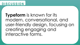 @
@
D I S C U S S I O N
Typeform is known for its
modern, conversational, and
user-friendly design, focusing on
creating engaging and
interactive forms.
 