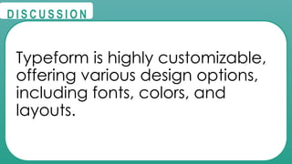 @
@
D I S C U S S I O N
Typeform is highly customizable,
offering various design options,
including fonts, colors, and
layouts.
 