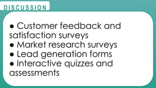 @
@
D I S C U S S I O N
● Customer feedback and
satisfaction surveys
● Market research surveys
● Lead generation forms
● Interactive quizzes and
assessments
 