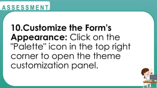 @
@
A S S E S S M E N T
10.Customize the Form's
Appearance: Click on the
"Palette" icon in the top right
corner to open the theme
customization panel.
 
