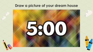 Draw a picture of your dream house
 