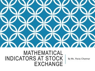 MATHEMATICAL
INDICATORS AT STOCK
EXCHANGE
By Ms. Paras Channar
 