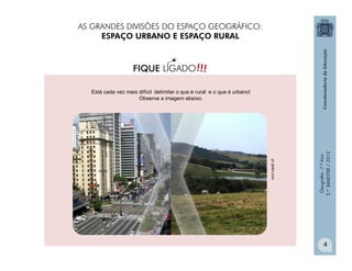 Geografia-7.ºAno
2.ºBIMESTRE/2013
4
!!!FIQUE LIGADO
Está cada vez mais difícil delimitar o que é rural e o que é urbano!
Observe a imagem abaixo.
g1.globo.com
AS GRANDES DIVISÕES DO ESPAÇO GEOGRÁFICO:
ESPAÇO URBANO E ESPAÇO RURAL
 