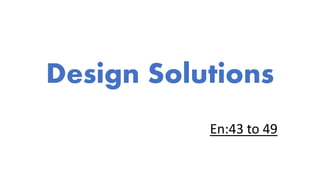 Design Solutions 
En:43 to 49 
 