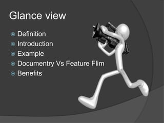 Glance view 
 Definition 
 Introduction 
 Example 
 Documentry Vs Feature Flim 
 Benefits 
 