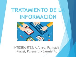 TRATAMIENTO DE LA
INFORMACIÓN
INTEGRANTES: Alfonso, Palmada,
Piaggi, Puignero y Sarmiento
 