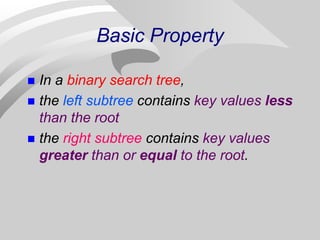 Basic Property
 In a binary search tree,
 the left subtree contains key values less
than the root
 the right subtree contains key values
greater than or equal to the root.
 