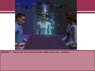 Chantelle: “…keep an eye on you and your family, maybe set up a few… protective…”
 