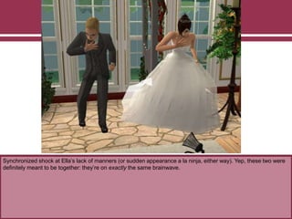 Synchronized shock at Ella’s lack of manners (or sudden appearance a la ninja, either way). Yep, these two were
definitely meant to be together: they’re on exactly the same brainwave.
 