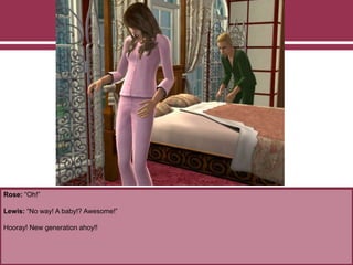 Rose: “Oh!”
Lewis: “No way! A baby!? Awesome!”
Hooray! New generation ahoy!!
 