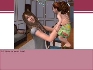 So? What’s the verdict, Rose?
 