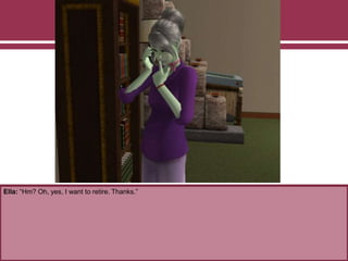 Ella: “Hm? Oh, yes, I want to retire. Thanks.”
 