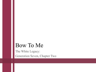 Bow To Me
The White Legacy:
Generation Seven, Chapter Two
 