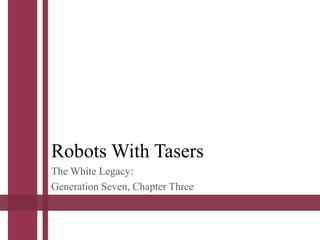 Robots With Tasers
The White Legacy:
Generation Seven, Chapter Three
 