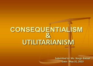 UTILITARIANISM
&
Submitted to: Ms. Nargis Batool
Date : May 31, 2023
 