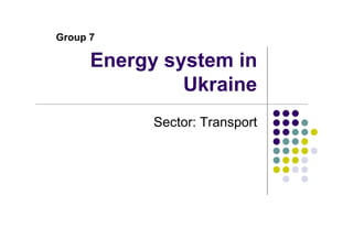 Group 7

      Energy system in
               Ukraine
            Sector: Transport
 