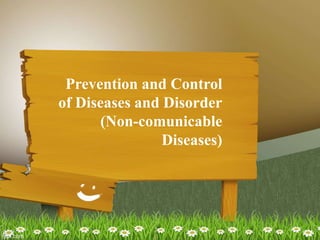 Prevention and Control
of Diseases and Disorder
(Non-comunicable
Diseases)
 