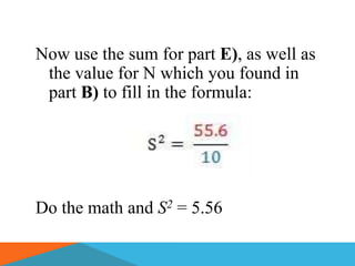 Now use the sum for part E), as well as
 the value for N which you found in
 part B) to fill in the formula:




Do the math and S2 = 5.56
 
