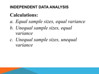 INDEPENDENT DATA ANALYSIS

Calculations:
a. Equal sample sizes, equal variance
b. Unequal sample sizes, equal
   variance
c. Unequal sample sizes, unequal
   variance
 