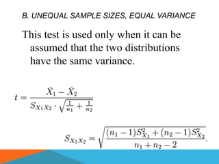 B. UNEQUAL SAMPLE SIZES, EQUAL VARIANCE

This test is used only when it can be
 assumed that the two distributions
 have the same variance.
 