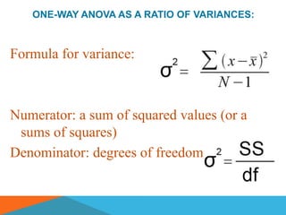 ONE-WAY ANOVA AS A RATIO OF VARIANCES:



Formula for variance:



Numerator: a sum of squared values (or a
 sums of squares)
Denominator: degrees of freedom
 