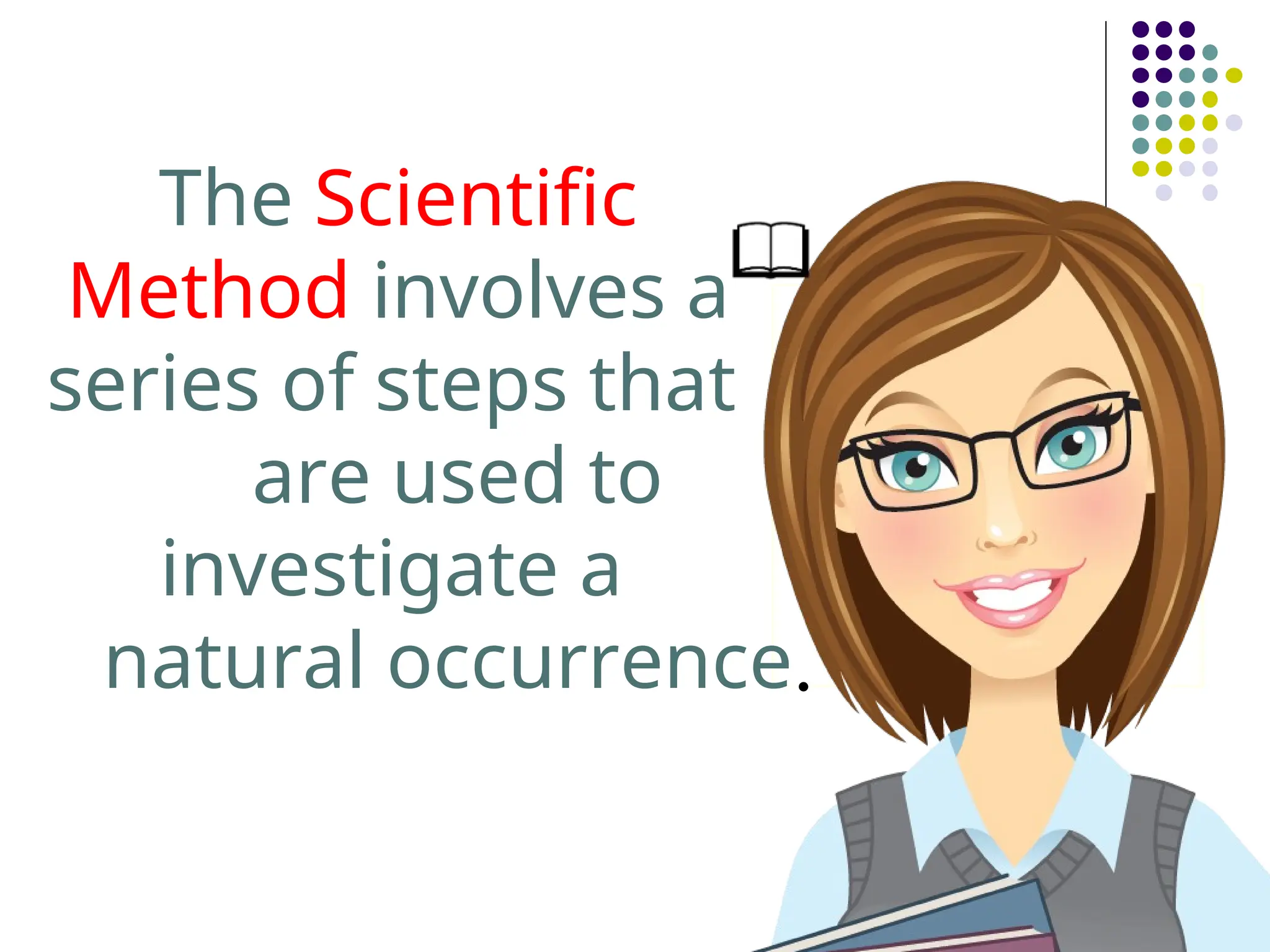 The Scientific
Method involves a
series of steps that
are used to
investigate a
natural occurrence.
 