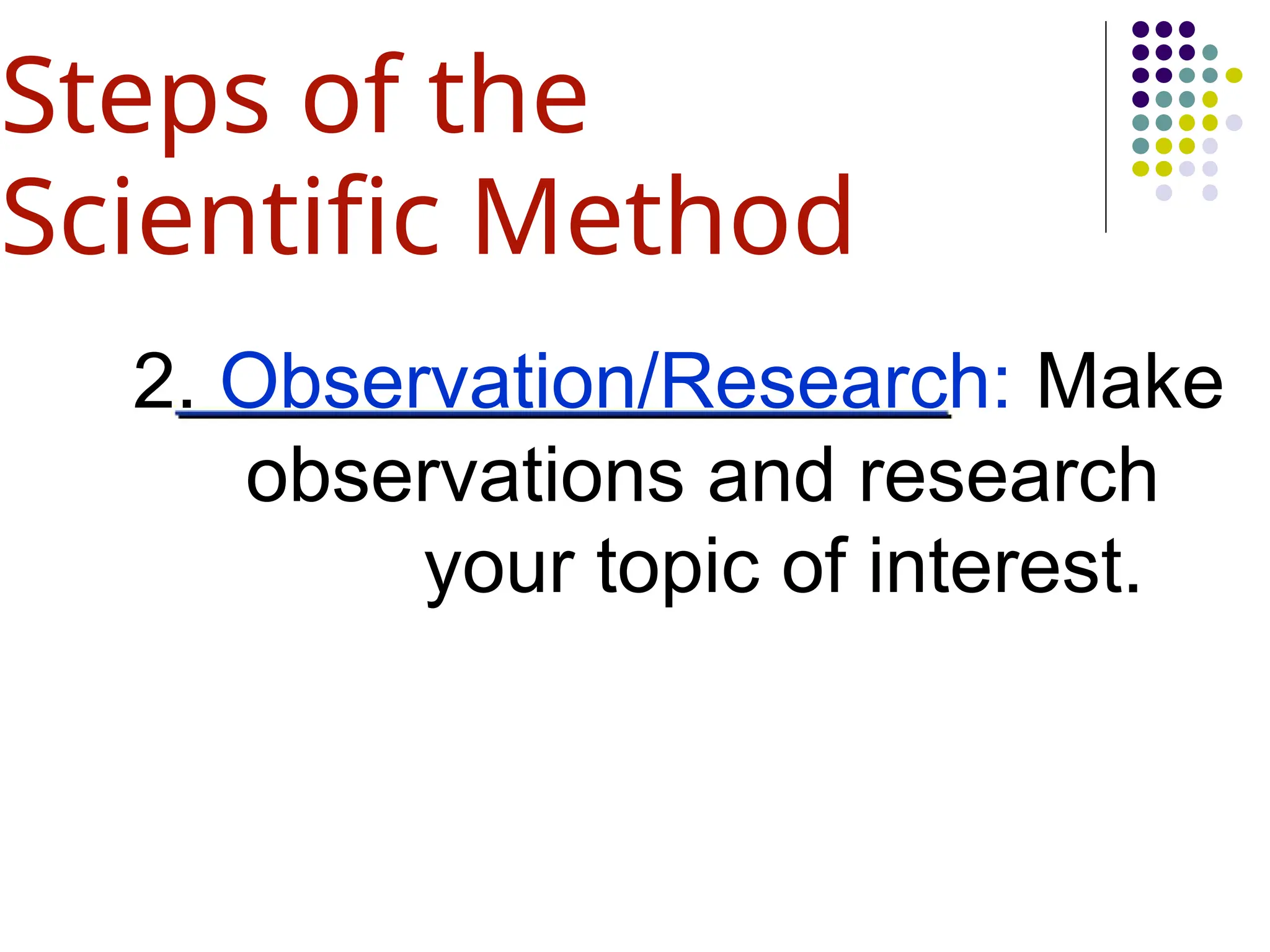 2. Observation/Research: Make
observations and research
your topic of interest.
Steps of the
Scientific Method
 