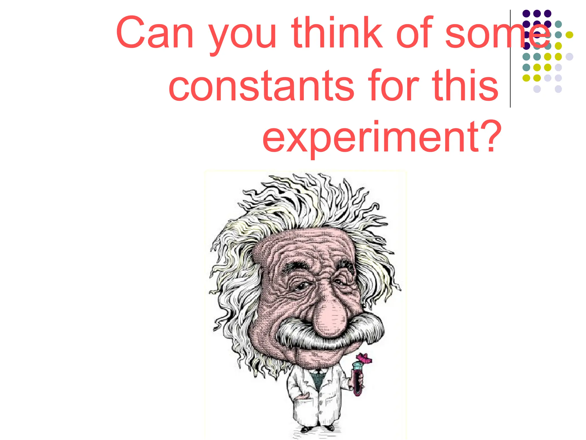 Can you think of some
constants for this
experiment?
 