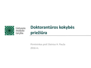 Doktorantūros kokybės
priežiūra
Pirmininkas prof. Dainius H. Pauža
2016 m.
 