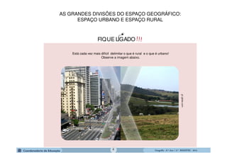 GeografiaGeografiaGeografiaGeografia ---- 6.º6.º6.º6.º Ano / 2.º BIMESTREAno / 2.º BIMESTREAno / 2.º BIMESTREAno / 2.º BIMESTRE ---- 2014201420142014
!!!FIQUE LIGADO
Está cada vez mais difícil delimitar o que é rural e o que é urbano!
Observe a imagem abaixo.
g1.globo.com
AS GRANDES DIVISÕES DO ESPAÇO GEOGRÁFICO:
ESPAÇO URBANO E ESPAÇO RURAL
4
 