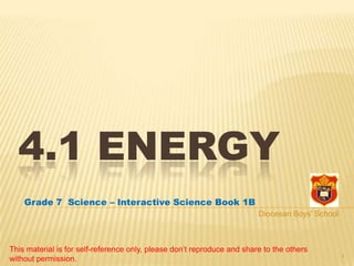 4.1 ENERGY
    Grade 7 Science – Interactive Science Book 1B
                                                                         Diocesan Boys' School



This material is for self-reference only, please don’t reproduce and share to the others
without permission.                                                                              1
 