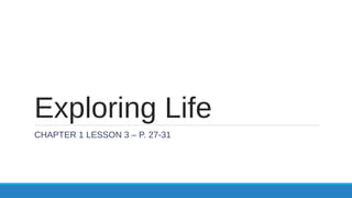 Exploring Life
CHAPTER 1 LESSON 3 – P. 27-31
 