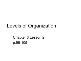 Levels of Organization
Chapter 3 Lesson 2
p.96-105
 