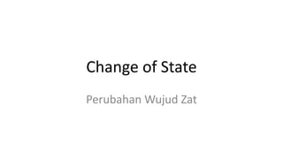 Change of State
Perubahan Wujud Zat
 