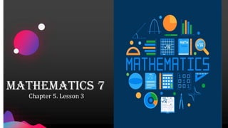MATHEMATICS 7
Chapter 5. Lesson 3
 