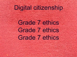 Digital
 citizenship

Grade 7 ethics
 