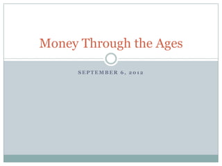 Money Through the Ages

     SEPTEMBER 6, 2012
 