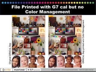 OriginalGRACoLSep
GRACoLSepprintedw/oColorManagement
File Printed with G7 cal but no
Color Management
 