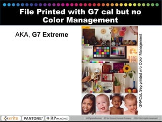 GRACoLSepprintedw/oColorManagement
File Printed with G7 cal but no
Color Management
AKA, G7 Extreme
 