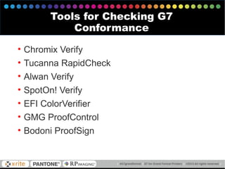 • Chromix Verify
• Tucanna RapidCheck
• Alwan Verify
• SpotOn! Verify
• EFI ColorVerifier
• GMG ProofControl
• Bodoni ProofSign
Tools for Checking G7
Conformance
 