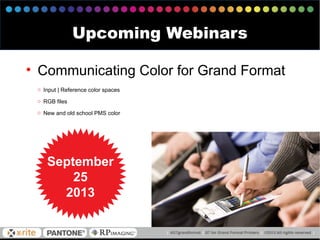 • Communicating Color for Grand Format
o Input | Reference color spaces
o RGB files
o New and old school PMS color
Upcoming Webinars
September
25
2013
 