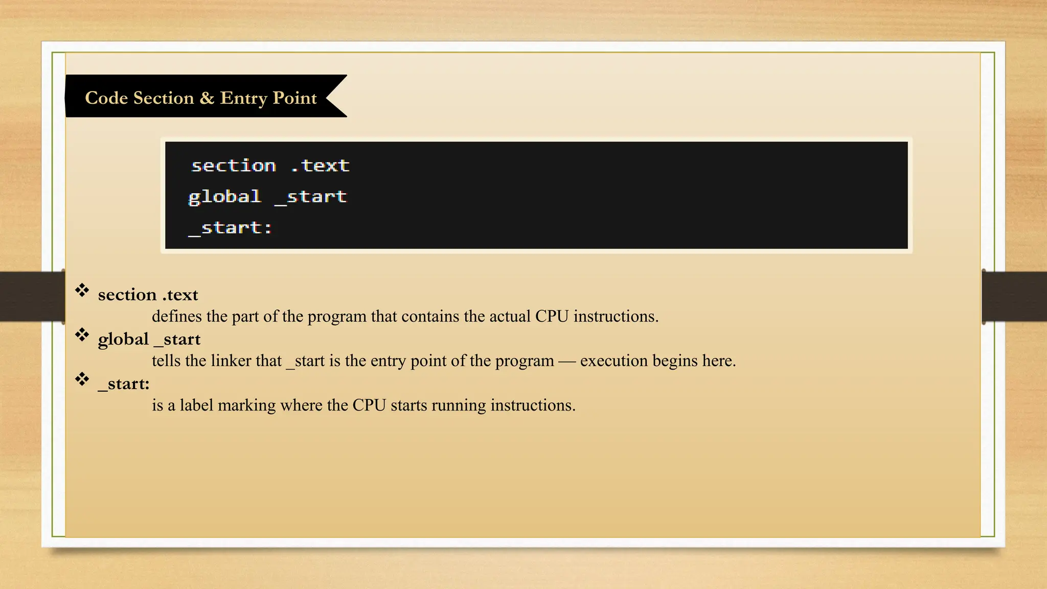  section .text
defines the part of the program that contains the actual CPU instructions.
 global _start
tells the linker that _start is the entry point of the program — execution begins here.
 _start:
is a label marking where the CPU starts running instructions.
Code Section & Entry Point
 