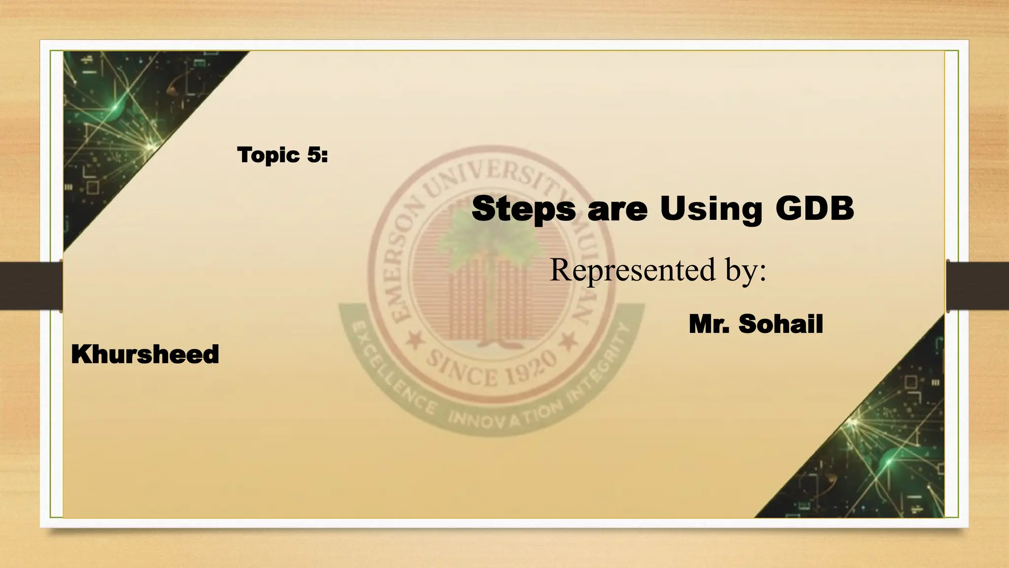 Topic 5:
Steps are Using GDB
Represented by:
Mr. Sohail
Khursheed
 