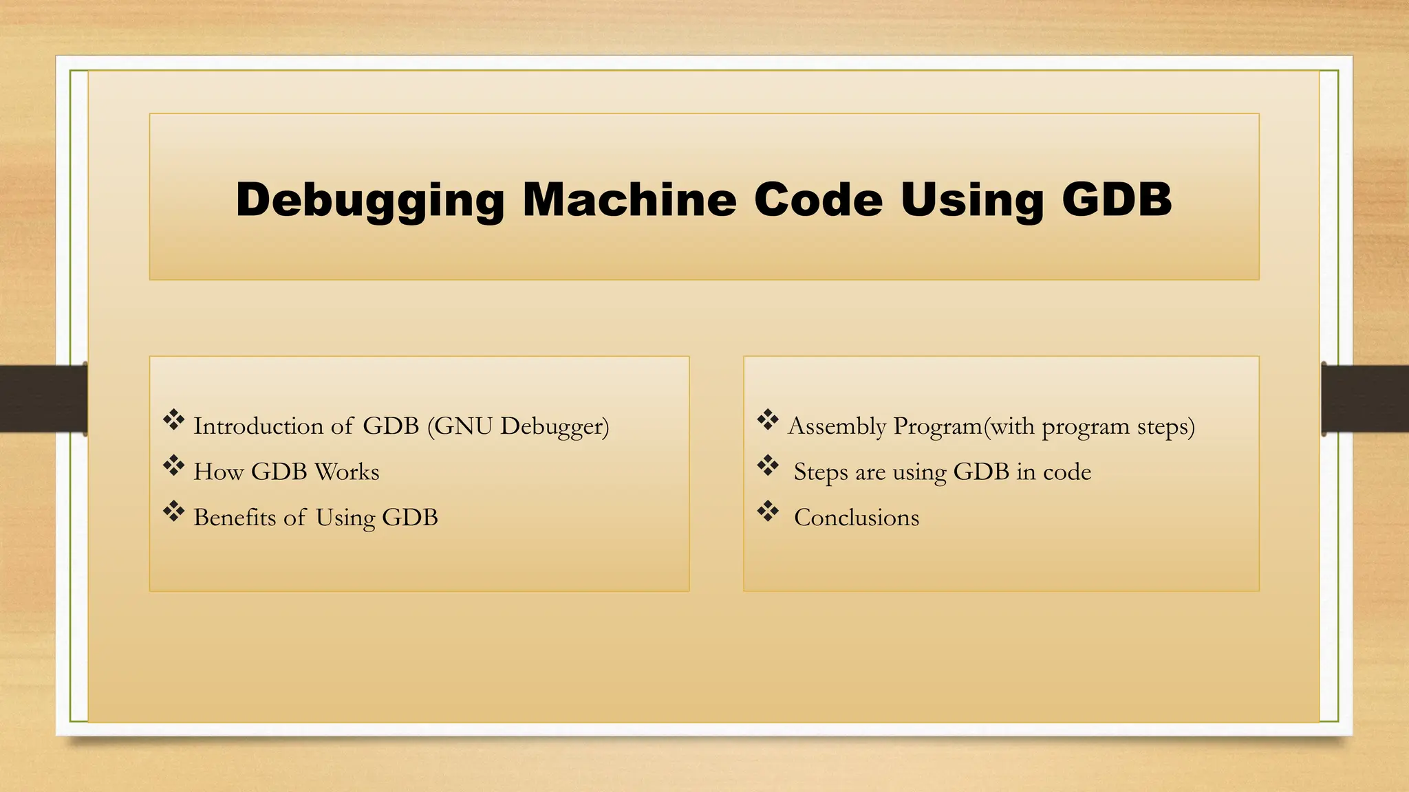 Debugging Machine Code Using GDB
 Introduction of GDB (GNU Debugger)
 How GDB Works
 Benefits of Using GDB
 Assembly Program(with program steps)
 Steps are using GDB in code
 Conclusions
 