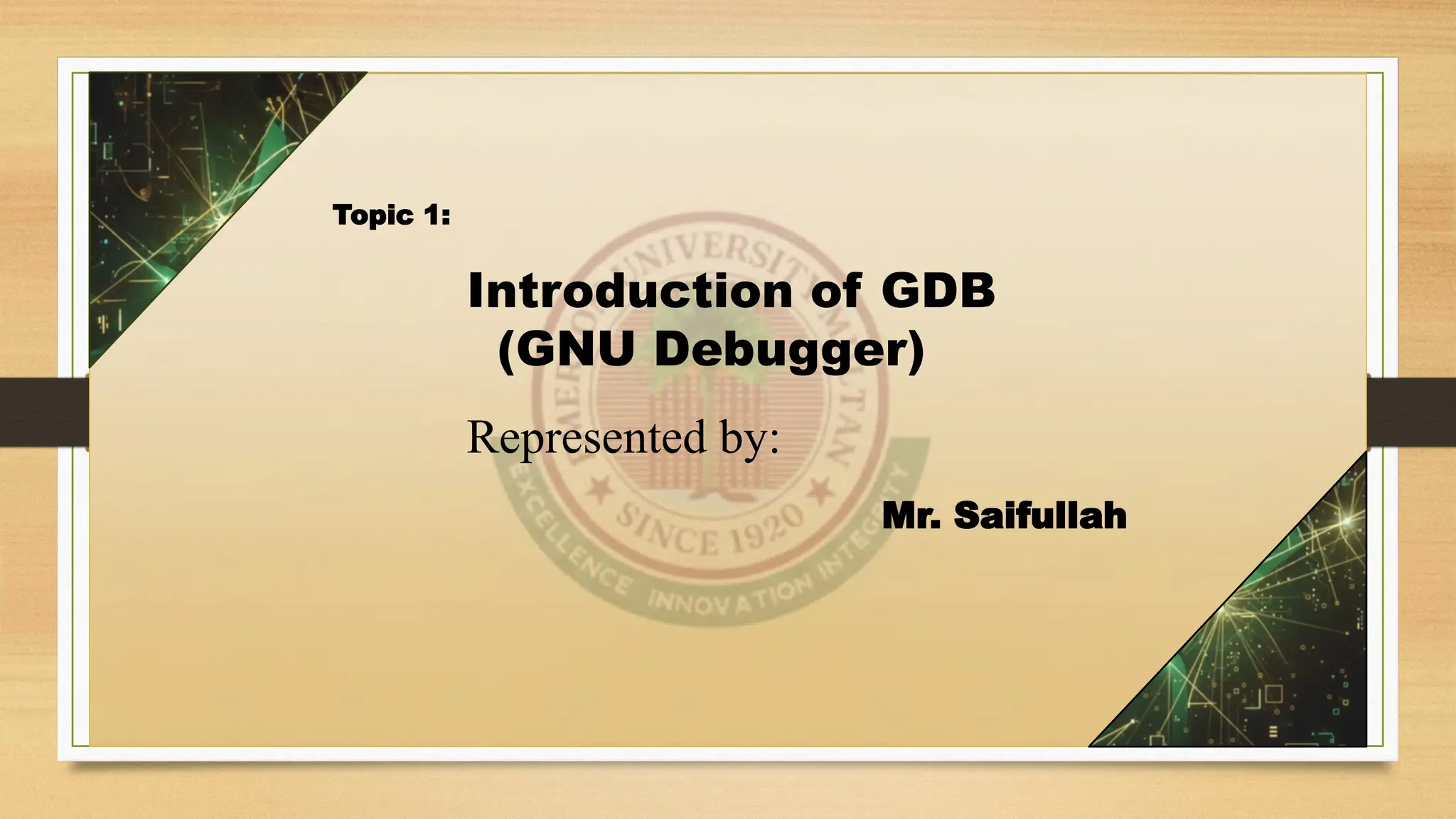 Topic 1:
Introduction of GDB
(GNU Debugger)
Represented by:
Mr. Saifullah
 