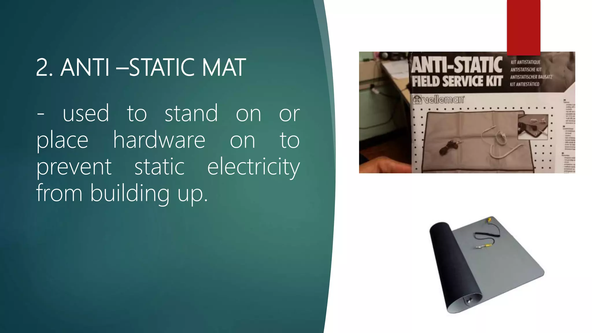 2. ANTI –STATIC MAT
- used to stand on or
place hardware on to
prevent static electricity
from building up.
 
