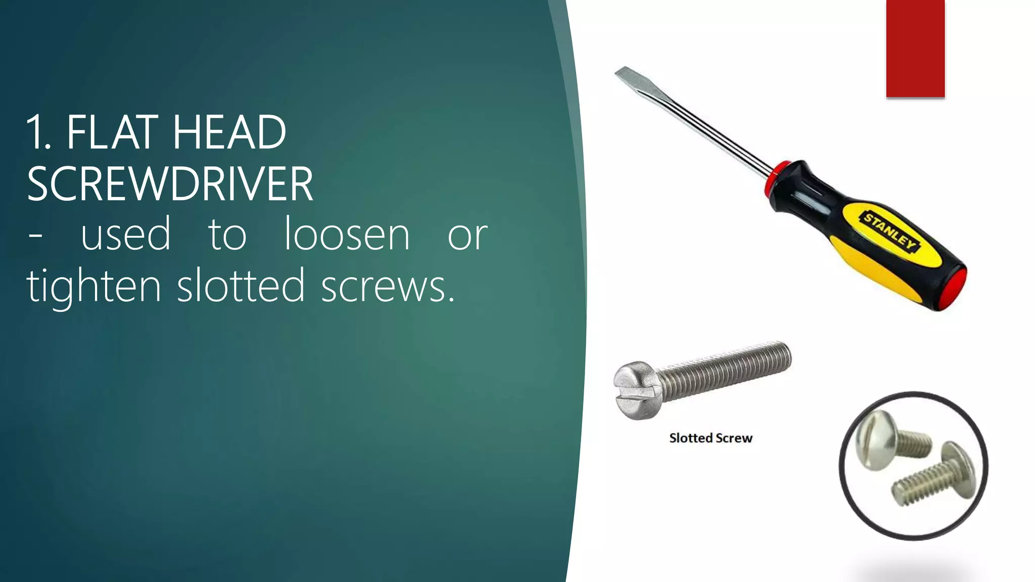 1. FLAT HEAD
SCREWDRIVER
- used to loosen or
tighten slotted screws.
 