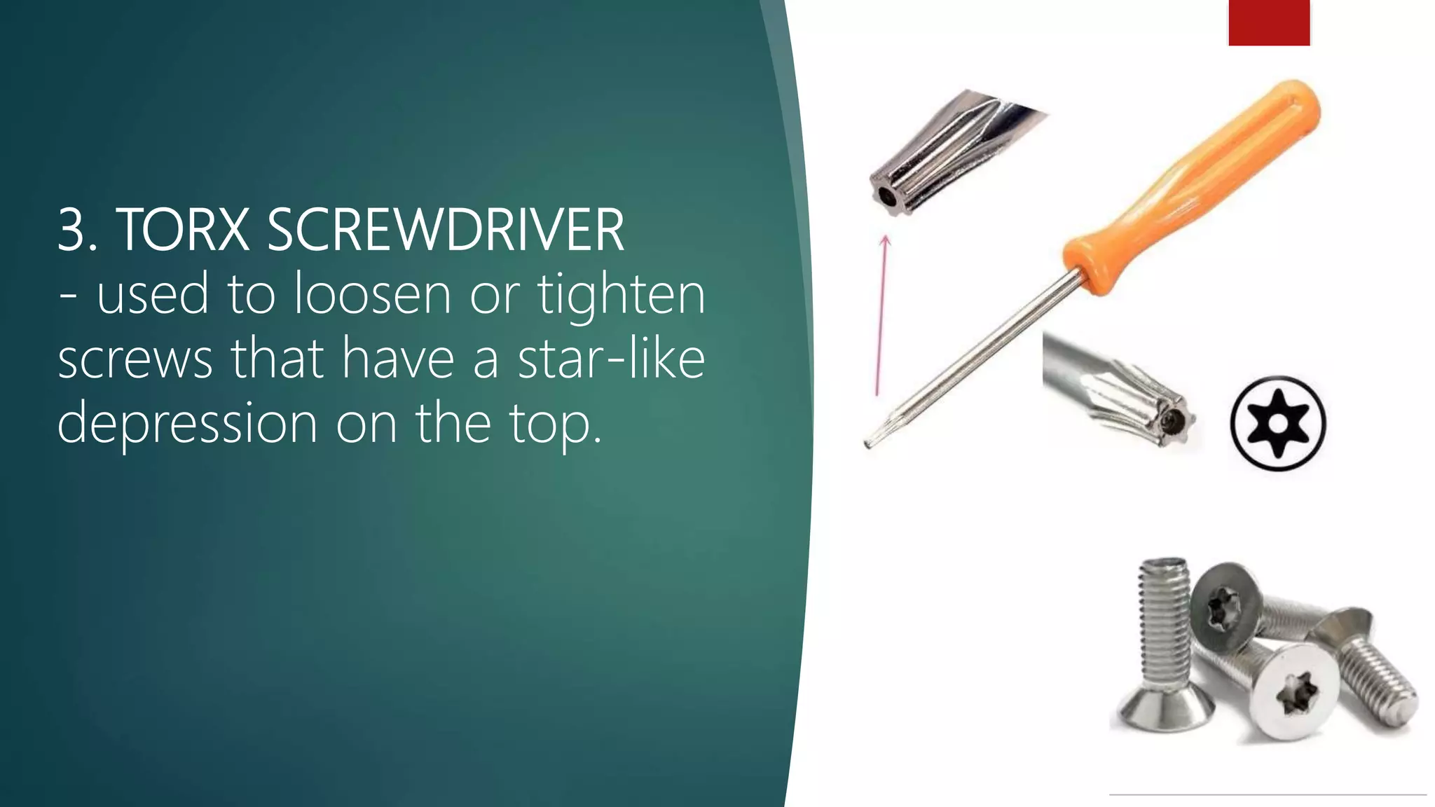 3. TORX SCREWDRIVER
- used to loosen or tighten
screws that have a star-like
depression on the top.
 