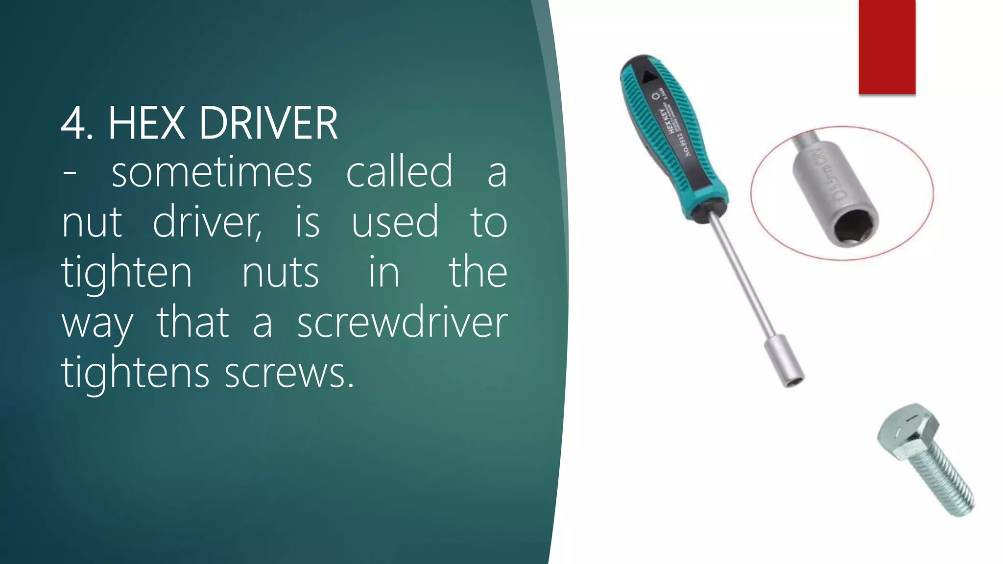 4. HEX DRIVER
- sometimes called a
nut driver, is used to
tighten nuts in the
way that a screwdriver
tightens screws.
 