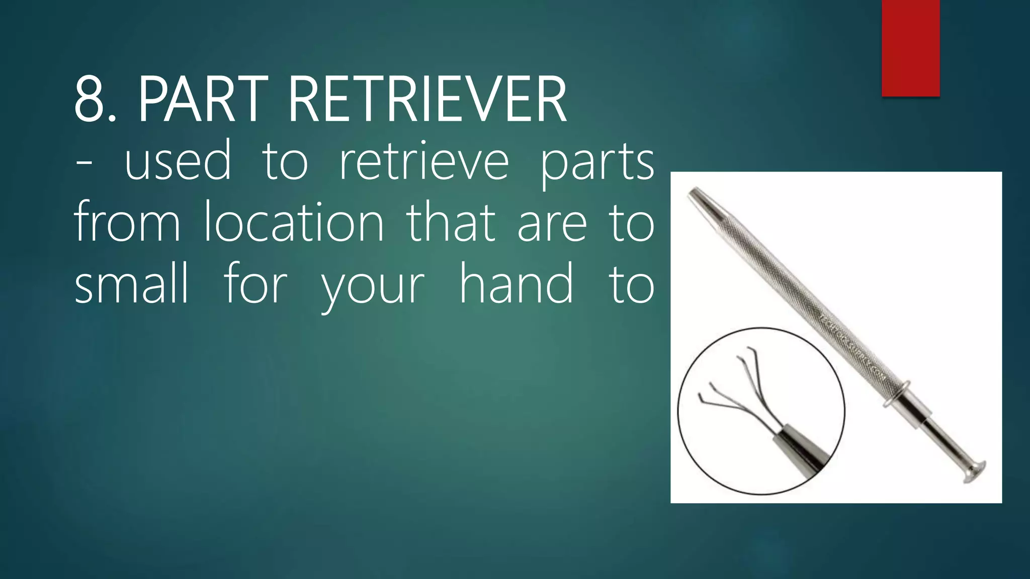 8. PART RETRIEVER
- used to retrieve parts
from location that are to
small for your hand to
 